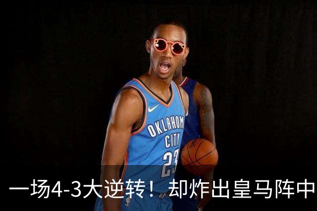 一场4-3大逆转！却炸出皇马阵中最大水货！穆里尼奥或忍无可忍！