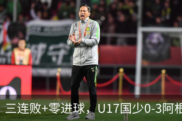 三连败+零进球，U17国少0-3阿根廷U17，李家润送点
