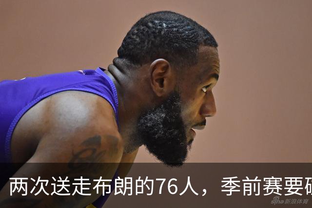 两次送走布朗的76人，季前赛要碰凯尔特人了