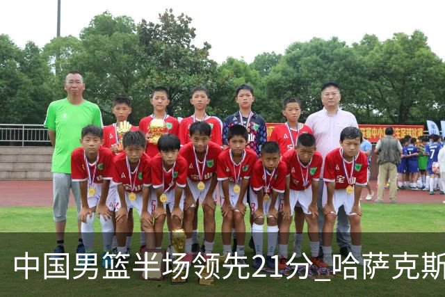 中国男篮半场领先21分 哈萨克斯坦队16次失误
