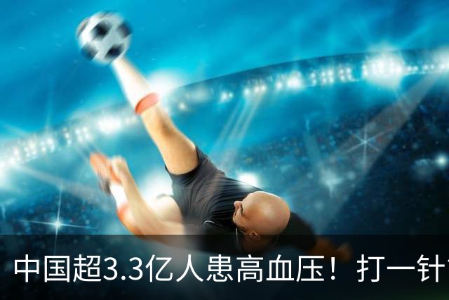 中国超3.3亿人患高血压！打一针管数月的降压疫苗不远了
