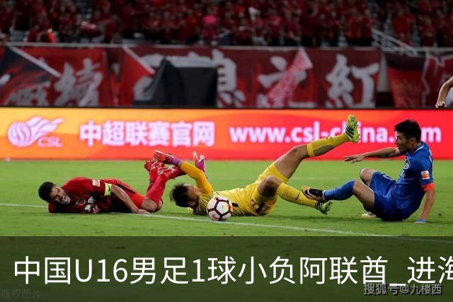 中国U16男足1球小负阿联酋 进海湾杯半决赛主动权旁落