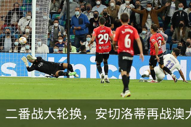二番战大轮换，安切洛蒂再战澳大利亚轮换7人