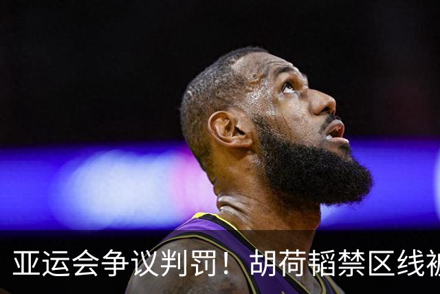 亚运会争议判罚！胡荷韬禁区线被踢，主裁判无视，媒体人怒批偏哨