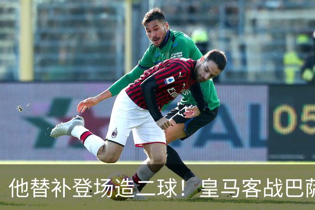 他替补登场造二球！皇马客战巴萨，穆帅正好彻底让他取代小熊首发