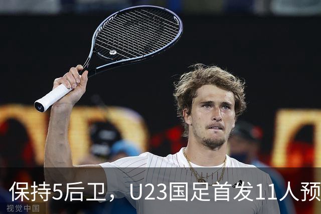 保持5后卫，U23国足首发11人预测 木塔力甫搭档吴曦 毛伟杰替补待命