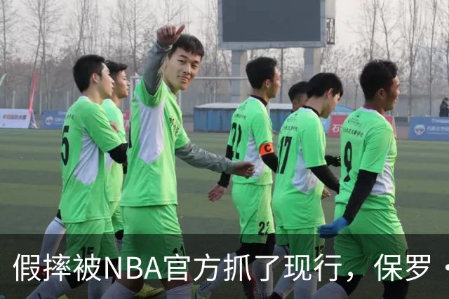 假摔被NBA官方抓了现行，保罗·乔治吃到2000美元罚单