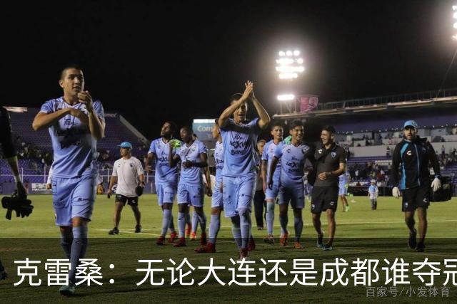 克雷桑：无论大连还是成都谁夺冠，我们都会全力以赴