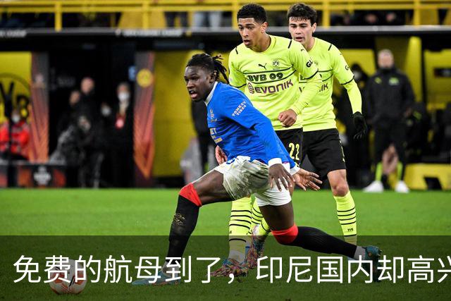 免费的航母到了，印尼国内却高兴不起来，接下来要大烧冤枉钱！