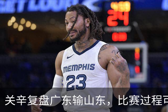 关辛复盘广东输山东，比赛过程可以接受，点名表扬周鹏和杨溢