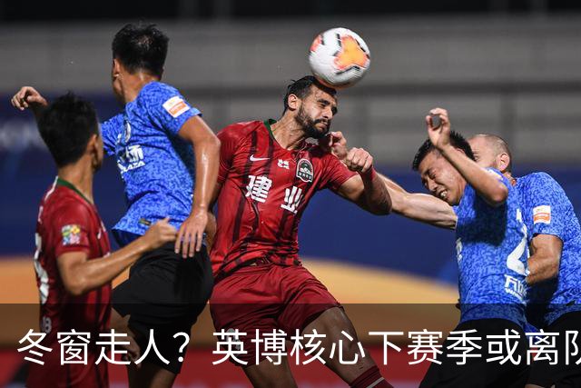 冬窗走人？英博核心下赛季或离队，合同仅剩半年，离队原因引猜测