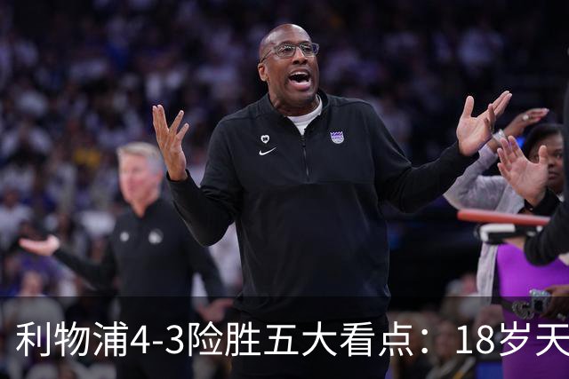 利物浦4-3险胜五大看点：18岁天才炸场，1.15亿先生正名