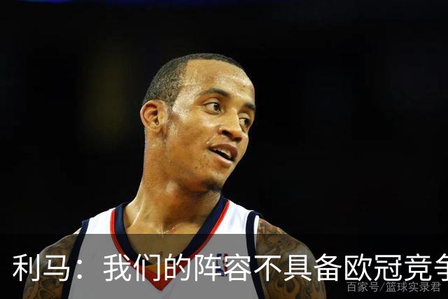 利马：我们的阵容不具备欧冠竞争力 希望在转会市场有更多投入