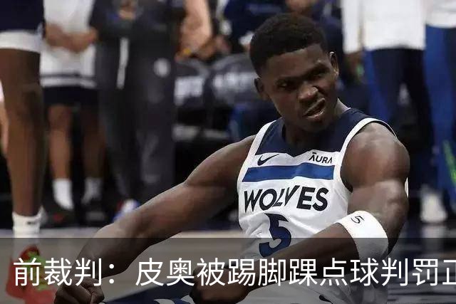 前裁判：皮奥被踢脚踝点球判罚正确，但VAR检查的时间应该短一些
