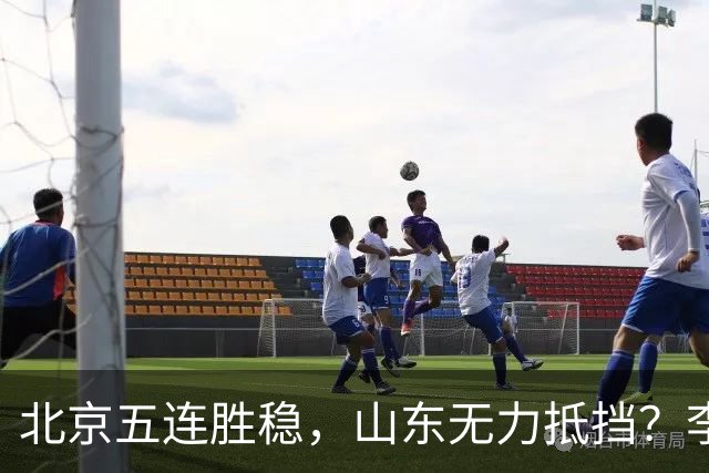 北京五连胜稳，山东无力抵挡？李楠杀招来了