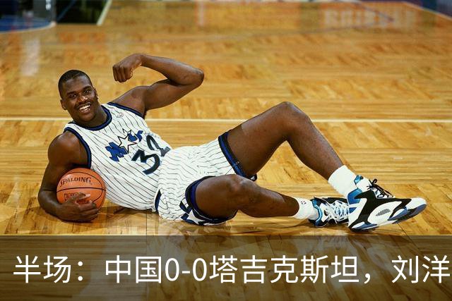 半场：中国0-0塔吉克斯坦，刘洋失单刀，韦世豪染黄