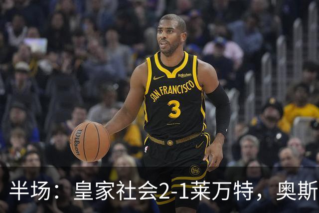 半场：皇家社会2-1莱万特，奥斯卡松、图连特斯破门，纳乔-佩雷斯处子球