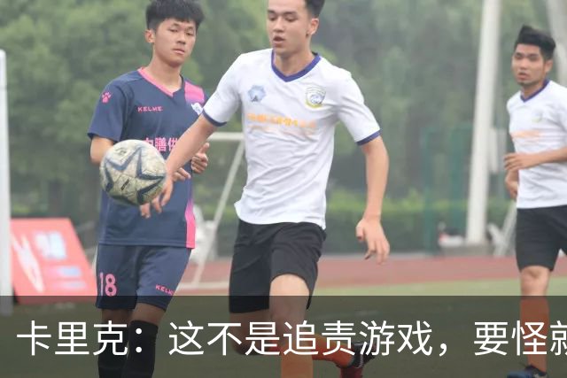卡里克：这不是追责游戏，要怪就怪我