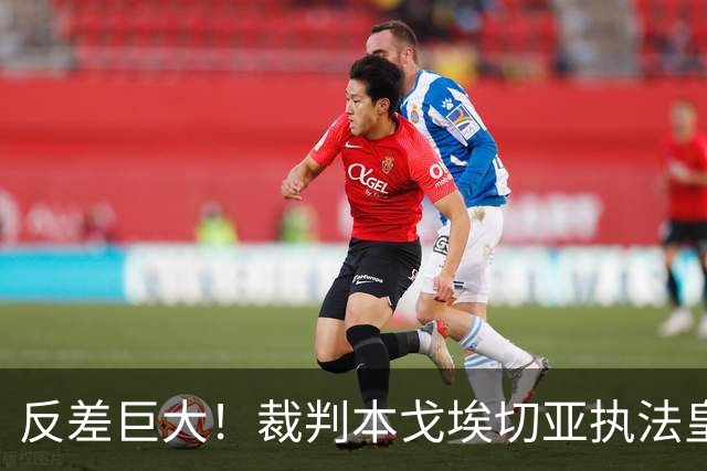 反差巨大！裁判本戈埃切亚执法皇马、巴萨红牌数据曝光，巴萨对手 11 红，皇马本方 5 红！