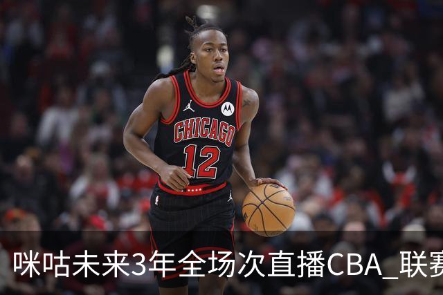咪咕未来3年全场次直播CBA 联赛仍追求多平台播出