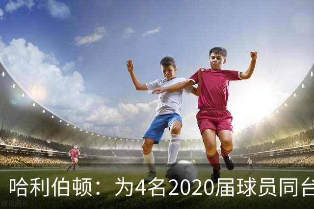哈利伯顿：为4名2020届球员同台竞技高兴 感谢爱德华兹促成此事