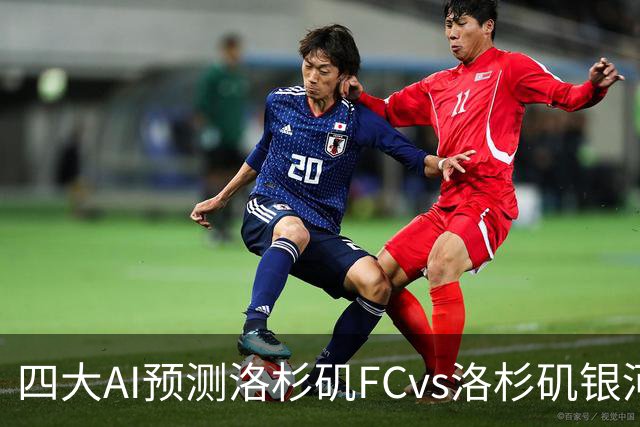 四大AI预测洛杉矶FCvs洛杉矶银河：三家看主胜，DS倾向平局