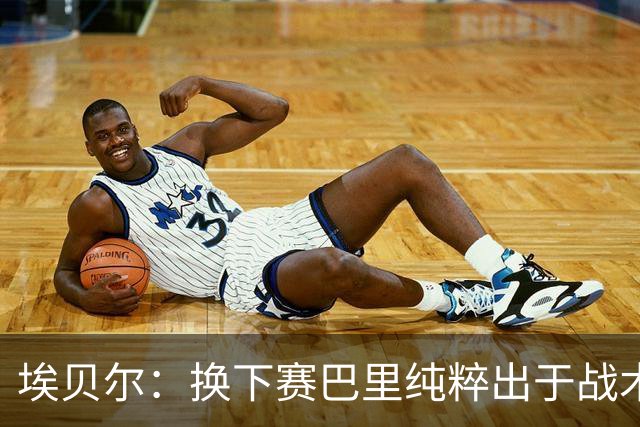 埃贝尔：换下赛巴里纯粹出于战术考虑；我们今天失误太多了