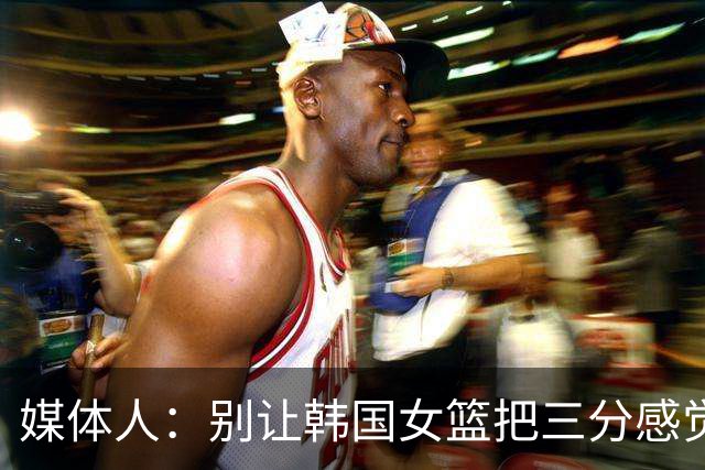 媒体人：别让韩国女篮把三分感觉投出来 那我们赢球概率就较大了