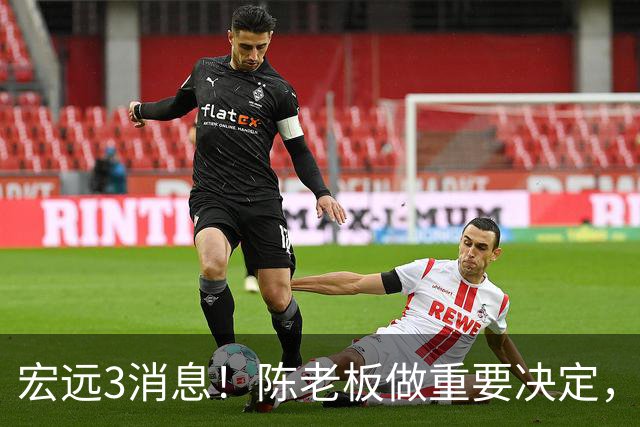 宏远3消息！陈老板做重要决定，小陈总与徐昕密聊，杨鸣调侃朱芳雨