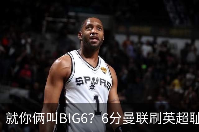 就你俩叫BIG6？6分曼联刷英超耻辱纪录 0胜热刺冲第18