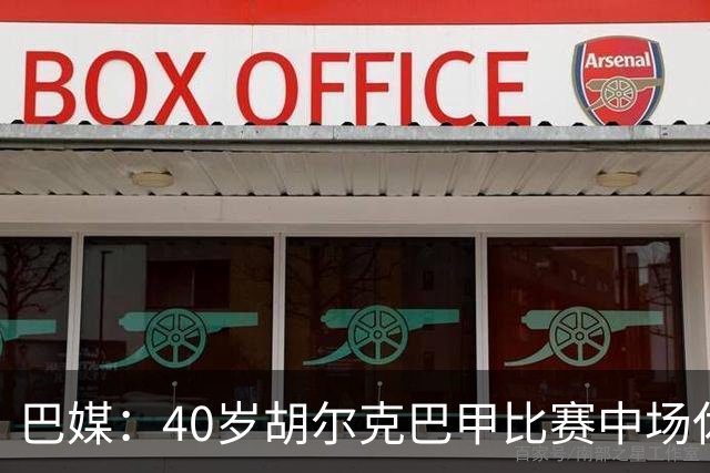 巴媒：40岁胡尔克巴甲比赛中场休息时呕吐，本场梅开二度