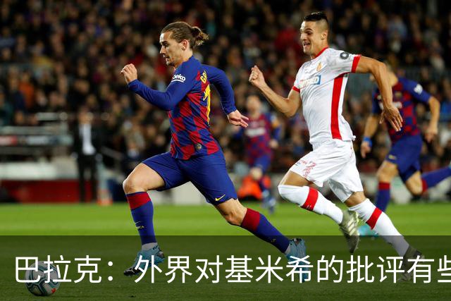 巴拉克：外界对基米希的批评有些过分，他仍是德国队的重要一员