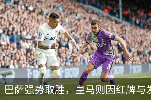 巴萨强势取胜，皇马则因红牌与发布会风波成为焦点