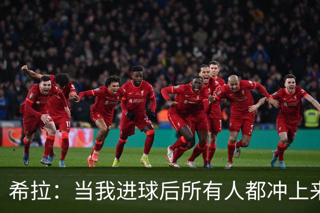 希拉：当我进球后所有人都冲上来疯狂庆祝，那一刻我真的很感动