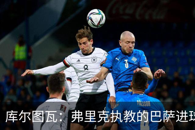 库尔图瓦：弗里克执教的巴萨进球如麻，国家德比必须限制拉菲尼亚