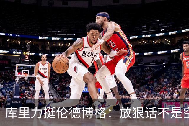 库里力挺伦德博格：放狠话不是空谈 他有实力兑现自己的言论
