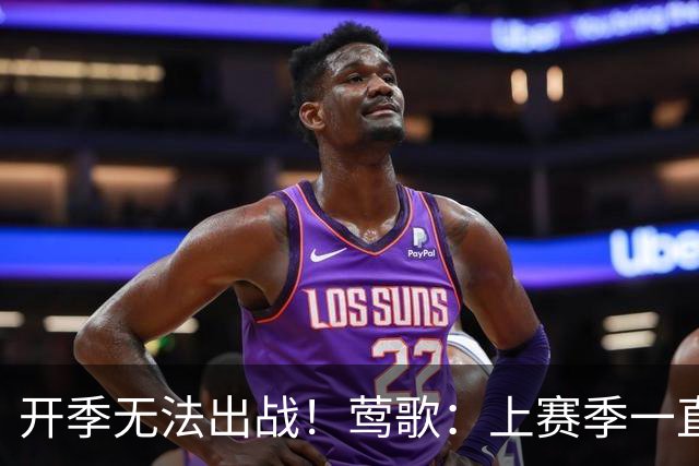 开季无法出战！莺歌：上赛季一直受伤病困扰 当时手术是最优选择