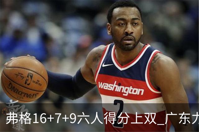 弗格16+7+9六人得分上双 广东力克广厦获赛季首胜