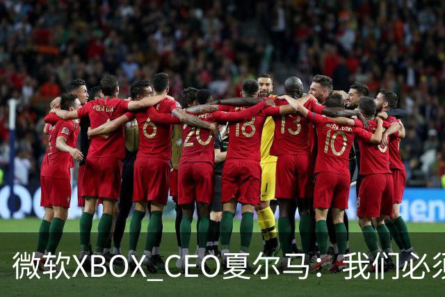 微软XBOX CEO夏尔马：我们必须拿出勇气创新，如果再吃老本就完了