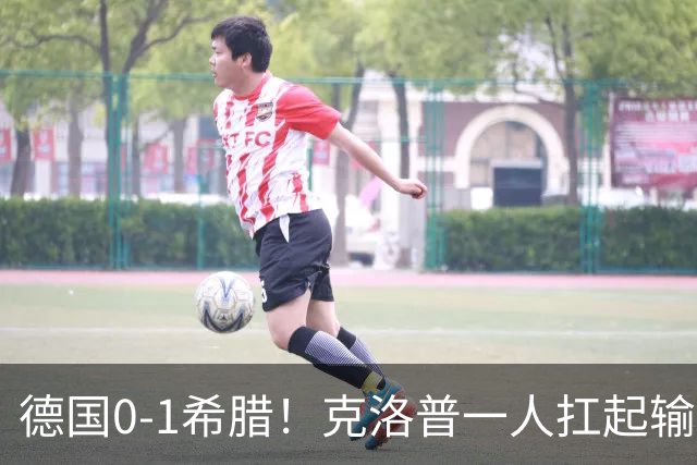 德国0-1希腊！克洛普一人扛起输球责任，重建节奏不会因失利中断
