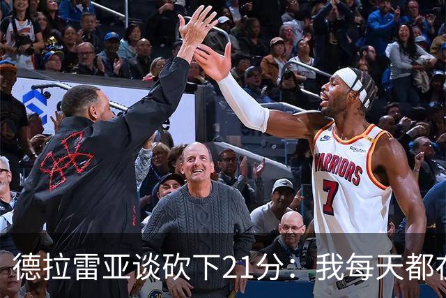德拉雷亚谈砍下21分：我每天都在为这样的时刻打磨自己