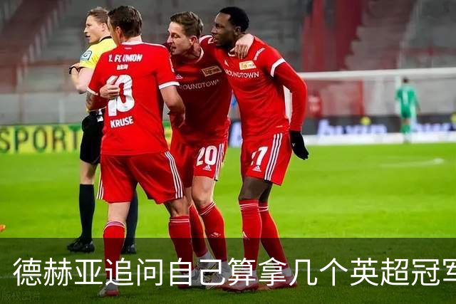 德赫亚追问自己算拿几个英超冠军，费迪南德称“又一块奖牌要进柜子”