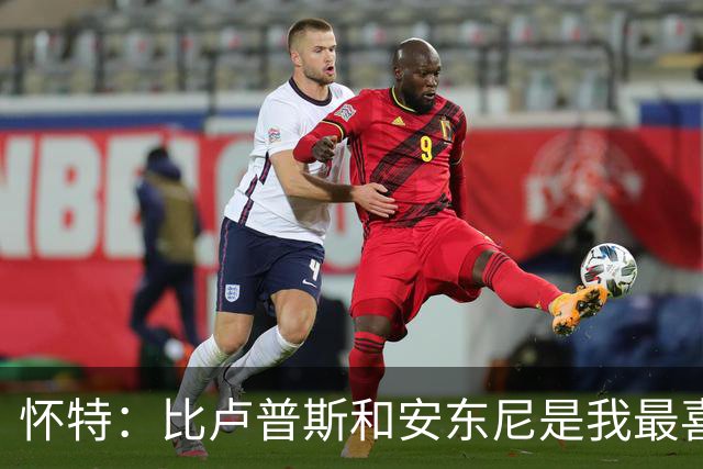 怀特：比卢普斯和安东尼是我最喜欢的两位球员 从小就支持他们