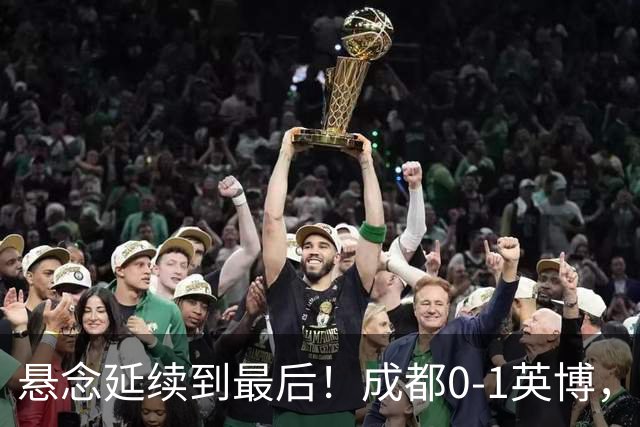 悬念延续到最后！成都0-1英博，胡核韬绝平被吹，费利佩丢点