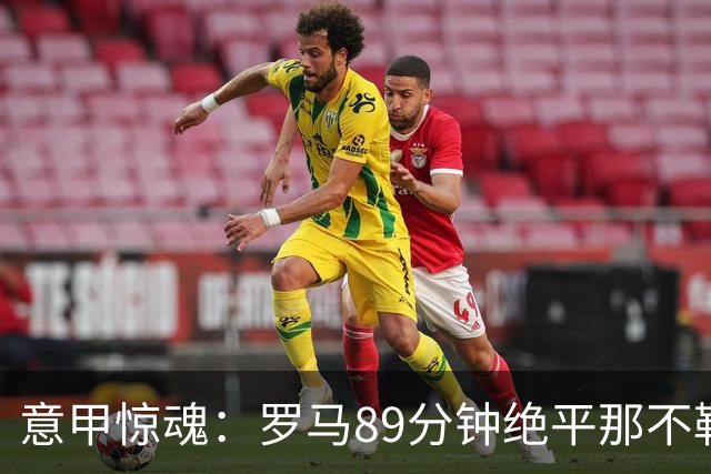 意甲惊魂：罗马89分钟绝平那不勒斯 巴列尔迪英雄救主