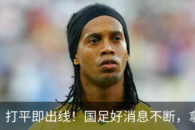 打平即出线！国足好消息不断，拿头名晋级有戏，朝鲜2-1反超伊朗