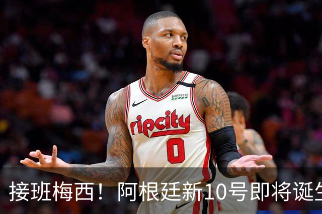 接班梅西！阿根廷新10号即将诞生：出身皇马！两大意甲新星竞争