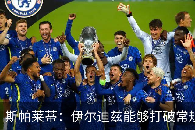 斯帕莱蒂：伊尔迪兹能够打破常规体系，可以与K77相提并论