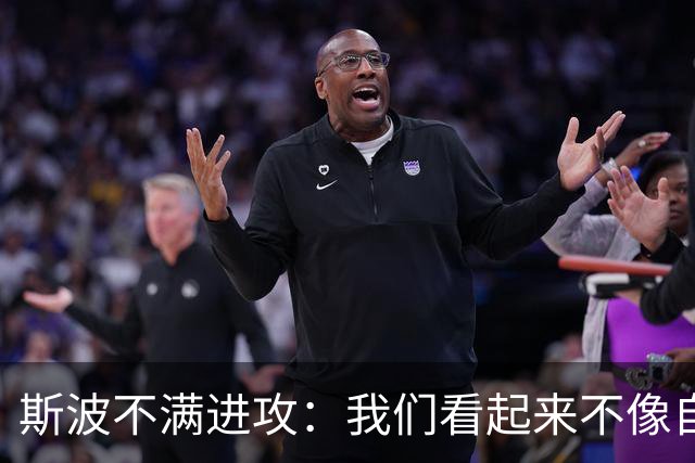 斯波不满进攻：我们看起来不像自己，扬尼斯势不可挡