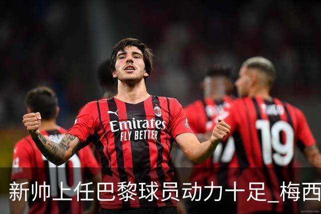 新帅上任巴黎球员动力十足 梅西内马尔提前归队